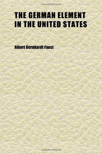 The German Element in the United States (Volume 02); With Special Reference to Its Political, Moral, Social, and Educational Influence (9781152264953) by Faust, Albert Bernhardt