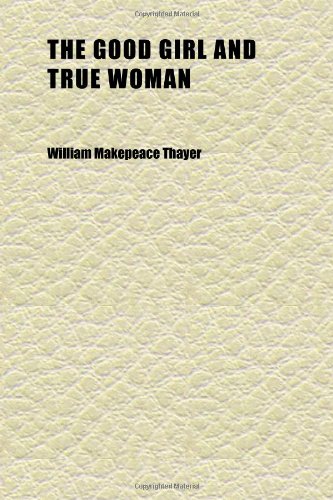 The Good Girl and True Woman; Or, Elements of Success Drawn From the Life of Mary Lyon and Other Similar Characters (9781152269804) by Thayer, William Makepeace