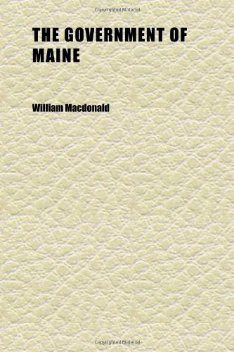 The Government of Maine; Its History and Administration (9781152270282) by MacDonald, William