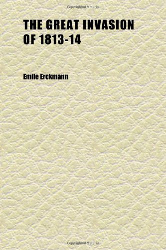 9781152272743: The Great Invasion of 1813-14; Or, After Leipzig ; Being a Story of the Entry of the Allied Forces Into Alsace and Lorraine, and Their March