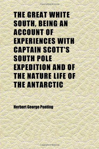 Beispielbild fr The Great White South, Being an Account of Experiences with Captain Scott's South Pole Expedition and of the Nature Life of the Antarctic zum Verkauf von Buchpark