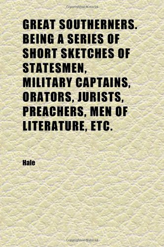 Great Southerners. Being a Series of Short Sketches of Statesmen, Military Captains, Orators, Jurists, Preachers, Men of Literature, Etc. (9781152274013) by Hale