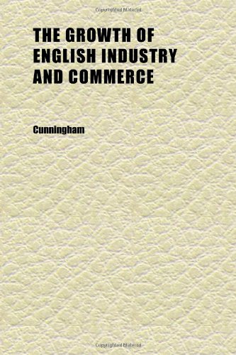 The Growth of English Industry and Commerce (Volume 1) (9781152276253) by Cunningham