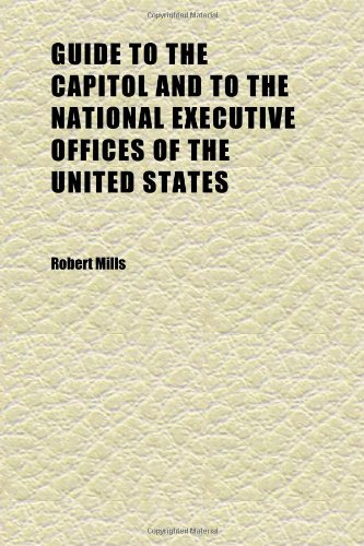 Guide to the Capitol and to the National Executive Offices of the United States (9781152276598) by Mills, Robert
