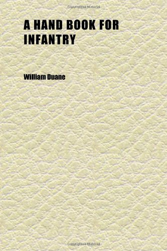 A Hand Book for Infantry; Containing the First Principles of Military Discipline, Founded on Rational Method: Intended to Explain in a (9781152278660) by Duane, William