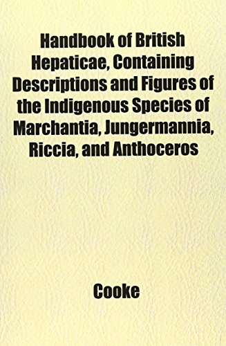 Handbook of British Hepaticae, Containing Descriptions and Figures of the Indigenous Species of Marchantia, Jungermannia, Riccia, and Anthoceros (9781152280144) by Cooke