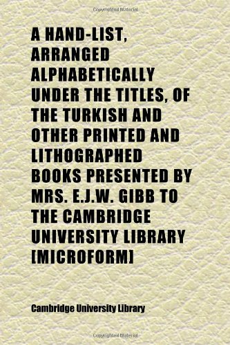 A Hand-List, Arranged Alphabetically Under the Titles, of the Turkish and Other Printed and Lithographed Books Presented by Mrs. E.j.w. Gibb to (9781152281059) by Library, Cambridge University