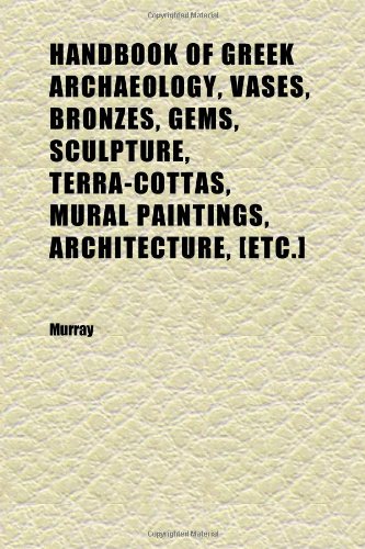 Handbook of Greek Archaeology, Vases, Bronzes, Gems, Sculpture, Terra-Cottas, Mural Paintings, Architecture, [etc.] (9781152281592) by Murray