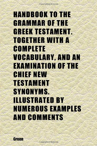 Handbook to the Grammar of the Greek Testament. Together With a Complete Vocabulary, and an Examination of the Chief New Testament Synonyms. (9781152281929) by Green