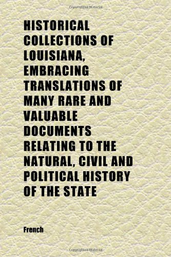 Historical Collections of Louisiana, Embracing Translations of Many Rare and Valuable Documents Relating to the Natural, Civil and Political (9781152291669) by French