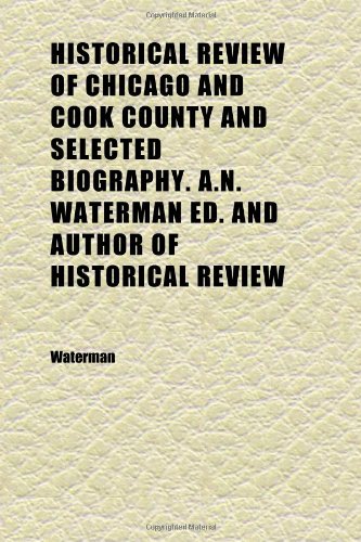 Historical Review of Chicago and Cook County and Selected Biography. A.N. Waterman Ed. and Author of Historical Review (Volume 1) (9781152292826) by Waterman