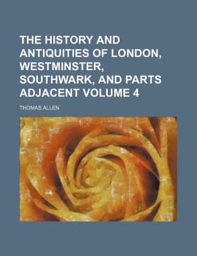 The history and antiquities of London, Westminster, Southwark, and parts adjacent Volume 4 (9781152294585) by Allen, Thomas