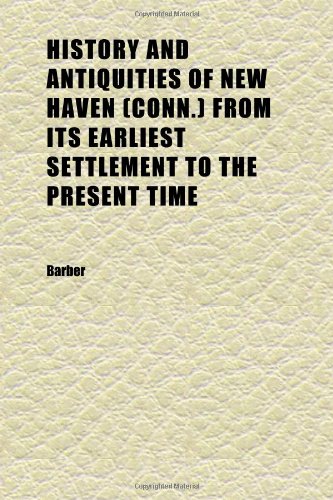 History and Antiquities of New Haven (Conn.) From Its Earliest Settlement to the Present Time (9781152296084) by Barber