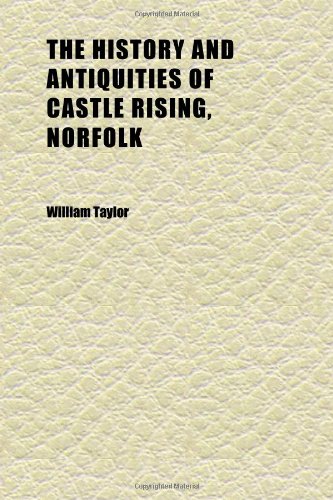 The History and Antiquities of Castle Rising, Norfolk (9781152296534) by Taylor, William