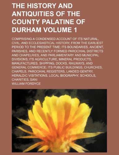 9781152296640: The history and antiquities of the county palatine of Durham; comprising a condensed account of its natural, civil, and ecclesiastical history, from ... boundaries, ancient, parishes, and Volume 1