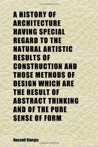 A History of Architecture Having Special Regard to the Natural Artistic Results of Construction and Those Methods of Design Which Are the (9781152296862) by Sturgis, Russell