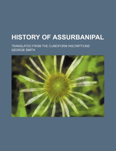 History of Assurbanipal; translated from the cuneiform inscriptions (9781152297388) by Smith, George