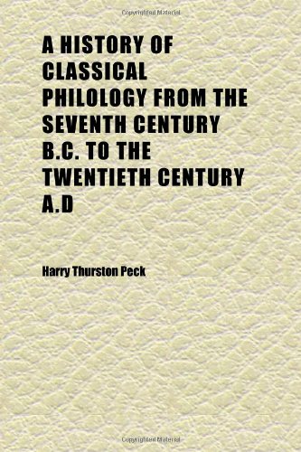 A History of Classical Philology From the Seventh Century B.c. to the Twentieth Century A.d (9781152298002) by Peck, Harry Thurston