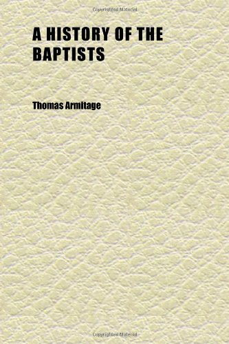 A History of the Baptists (Volume 1); Traced by Their Vital Principles and Practices: From the Time of Our Lord and Saviour Jesus Christ to (9781152298040) by Armitage, Thomas