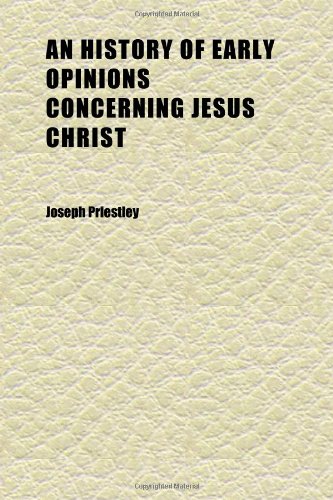 An History of Early Opinions Concerning Jesus Christ (Volume 3); Compiled From Original Writers, Proving That the Christian Church Was at First (9781152300200) by Priestley, Joseph