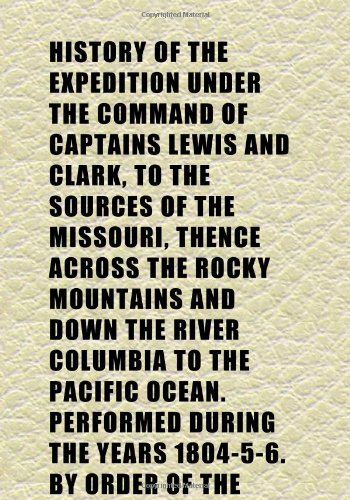 History of the Expedition Under the Command of Captains Lewis and Clark, to the Sources of the Missouri, Thence Across the Rocky Mountains and (9781152302426) by Lewis, Meriwether