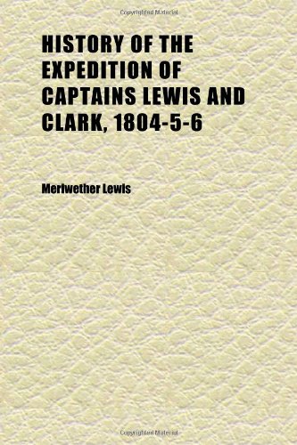 History of the Expedition of Captains Lewis and Clark, 1804-5-6 (Volume 2); Reprinted From the Edition of 1814; (9781152305205) by Lewis, Meriwether