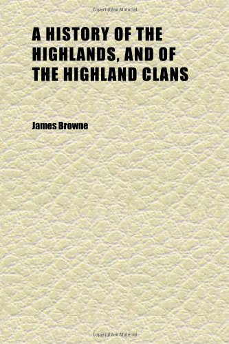 A History of the Highlands, and of the Highland Clans (Volume 3) (9781152306387) by Browne, James