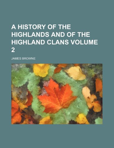 A history of the Highlands and of the Highland clans Volume 2 (9781152306417) by Browne, James