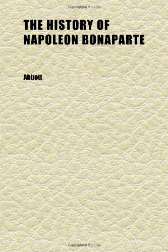 The History of Napoleon Bonaparte (Volume 4) (9781152308381) by Abbott