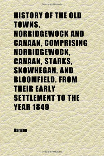 History of the Old Towns, Norridgewock and Canaan, Comprising Norridgewock, Canaan, Starks, Skowhegan, and Bloomfield, From Their Early (9781152310117) by Hanson