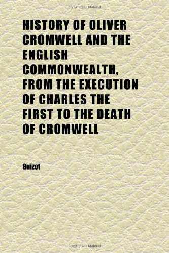 History of Oliver Cromwell and the English Commonwealth, From the Execution of Charles the First to the Death of Cromwell (Volume 1) (9781152310230) by Guizot