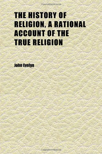 The History of Religion, a Rational Account of the True Religion (Volume 1) (9781152310728) by Evelyn, John