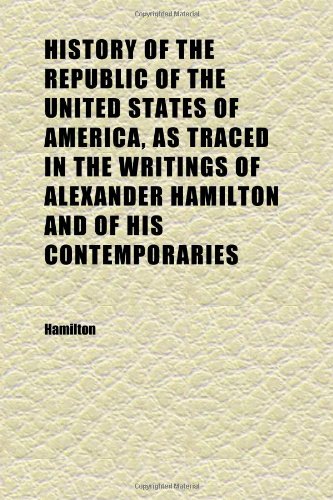 History of the Republic of the United States of America, as Traced in the Writings of Alexander Hamilton and of His Contemporaries (Volume 6) (9781152311459) by Hamilton