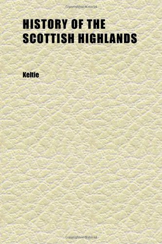 History of the Scottish Highlands (Volume 4); Highland Clans and Highland Regiments, With an Account of the Gaelic Language, Literature, and (9781152312623) by Keltie