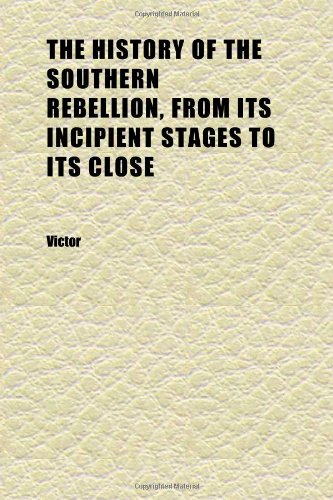 The History of the Southern Rebellion, From Its Incipient Stages to Its Close (Volume 2) (9781152313309) by Victor