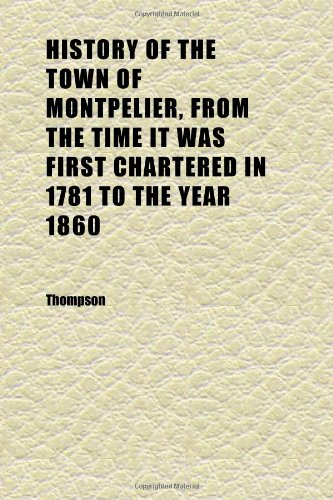 History of the Town of Montpelier, From the Time It Was First Chartered in 1781 to the Year 1860 (9781152313712) by Thompson