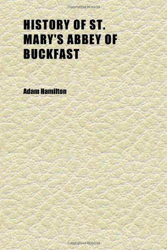 History of St. Mary's Abbey of Buckfast; In the County of Devon: A.d. 760-1906 (9781152314214) by Hamilton, Adam