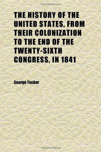 The History of the United States, From Their Colonization to the End of the Twenty-Sixth Congress, in 1841 (Volume 1); In Four Volumes (9781152314610) by Tucker, George