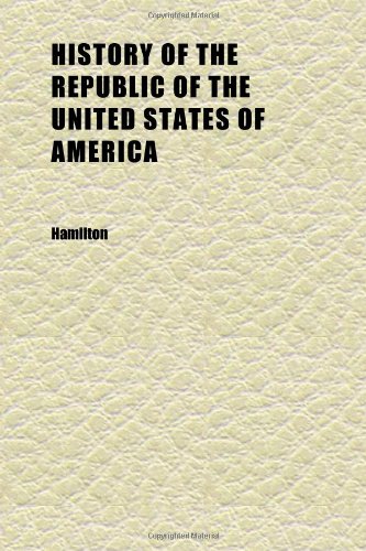 History of the Republic of the United States of America (Volume 03); As Traced in the Writings of Alexander Hamilton and of His Contemporaries (9781152317963) by Hamilton