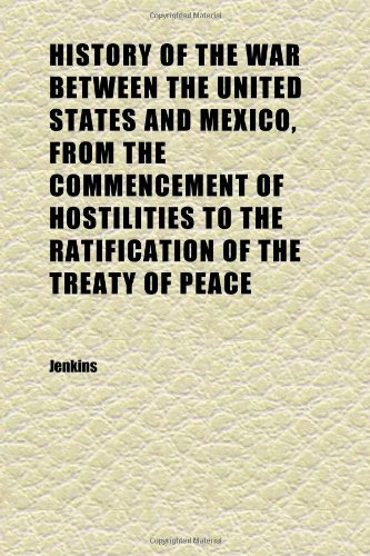 History of the War Between the United States and Mexico, From the Commencement of Hostilities to the Ratification of the Treaty of Peace (9781152319332) by Jenkins