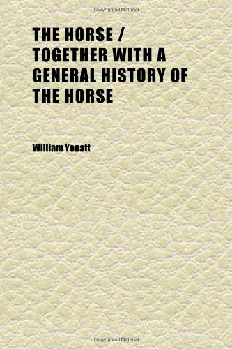 The Horse - Together with a General History of the Horse; A Dissertation on the American Trotting Horse, How Trained and Jockeyed, an Account (9781152320482) by Youatt, William