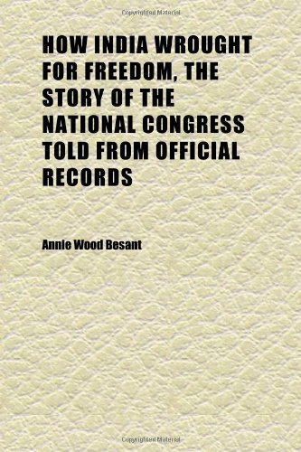 How India Wrought for Freedom, the Story of the National Congress Told From Official Records (9781152322264) by Besant, Annie Wood