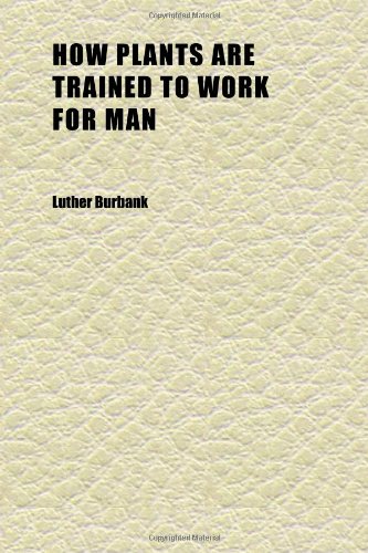 How Plants Are Trained to Work for Man (Volume 3) (9781152322684) by Burbank, Luther