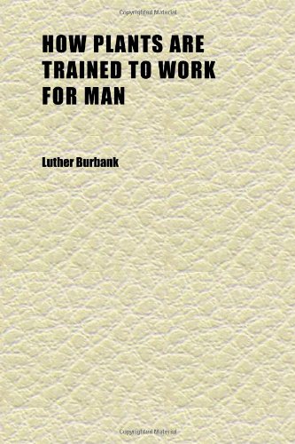 How Plants Are Trained to Work for Man (Volume 8) (9781152322837) by Burbank, Luther