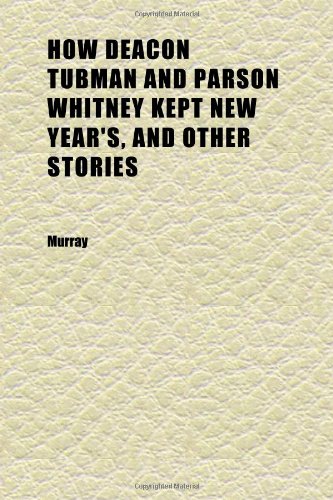 How Deacon Tubman and Parson Whitney Kept New Year's, and Other Stories (9781152323773) by Murray
