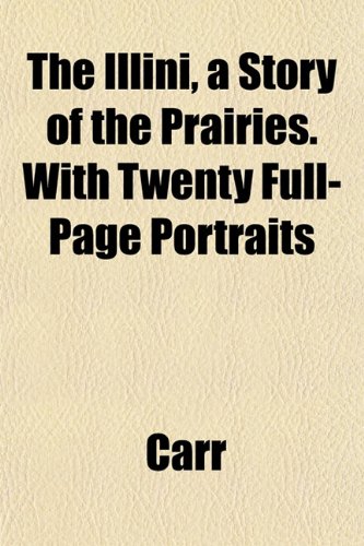 The Illini, a Story of the Prairies. With Twenty Full-Page Portraits (9781152328242) by Carr