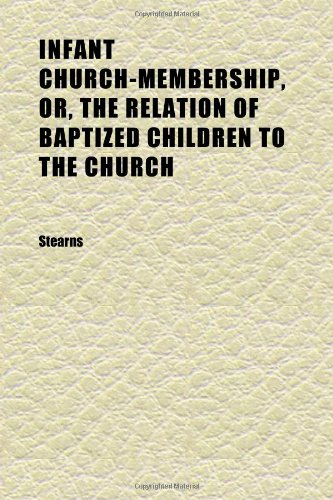 Infant Church-Membership, Or, the Relation of Baptized Children to the Church (9781152335530) by Stearns