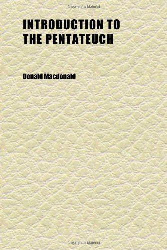 Introduction to the Pentateuch (Volume 1); An Inquiry, Critical and Doctrinal, Into the Genuineness, Authority, and Design of the Mosaic Writings (9781152340909) by MacDonald, Donald