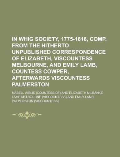 Imagen de archivo de In Whig Society, 1775-1818, Comp. from the Hitherto Unpublished Correspondence of Elizabeth, Viscountess Melbourne, and Emily Lamb, Countess a la venta por Phatpocket Limited