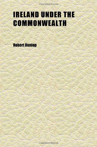 Ireland Under the Commonwealth (Volume 1); Being a Selection of Documents Relating to the Government of Ireland From 1651 to 1659 (9781152345300) by Dunlop, Robert